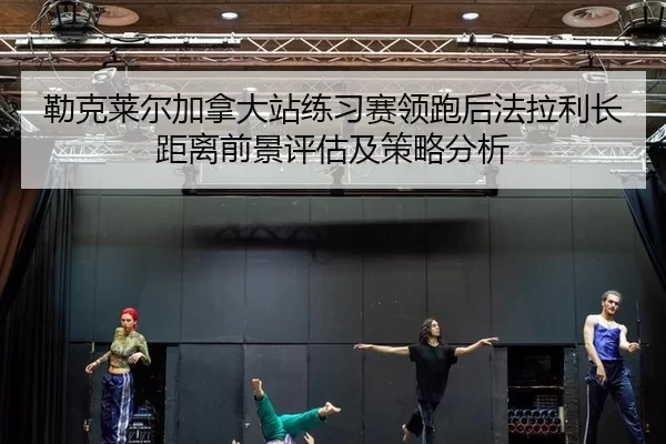 lei-ke-lai-er-jia-na-da-zhan-lian-xi-sai-ling-pao-hou-fa-la-li-zhang-ju-li-qian-jing-ping-gu-ji-ce-lve-fen-xi-2-888.jpg