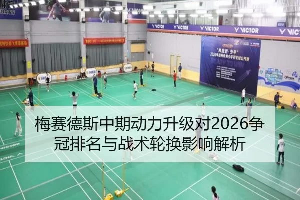 梅赛德斯中期动力升级对2026争冠排名与战术轮换影响解析