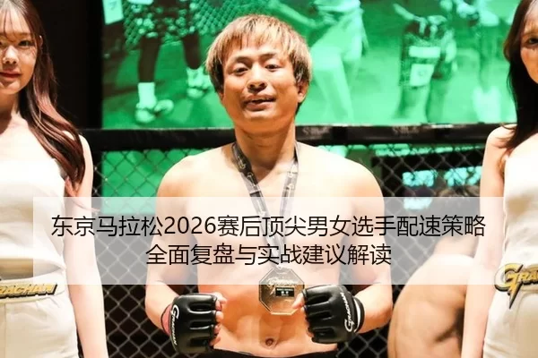 东京马拉松2026赛后顶尖男女选手配速策略全面复盘与实战建议解读