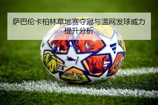 萨巴伦卡柏林草地赛夺冠与温网发球威力提升分析